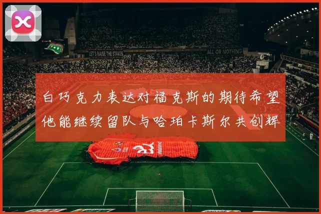 白巧克力表达对福克斯的期待希望他能继续留队与哈珀卡斯尔共创辉煌