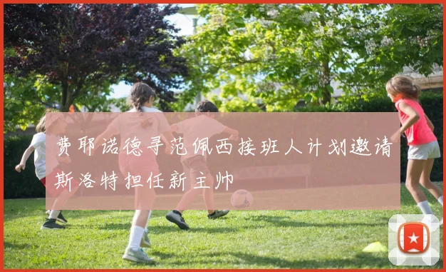 费耶诺德寻范佩西接班人计划邀请斯洛特担任新主帅