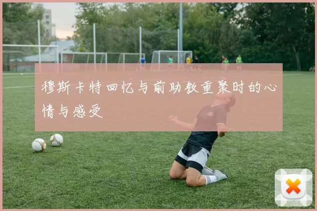 穆斯卡特回忆与前助教重聚时的心情与感受