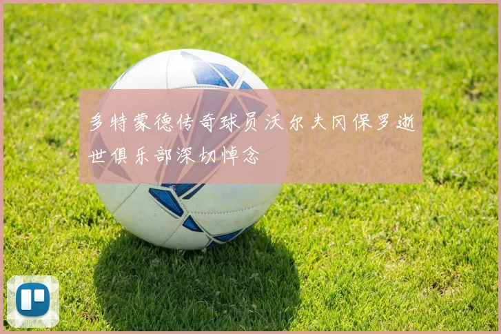 多特蒙德传奇球员沃尔夫冈保罗逝世俱乐部深切悼念